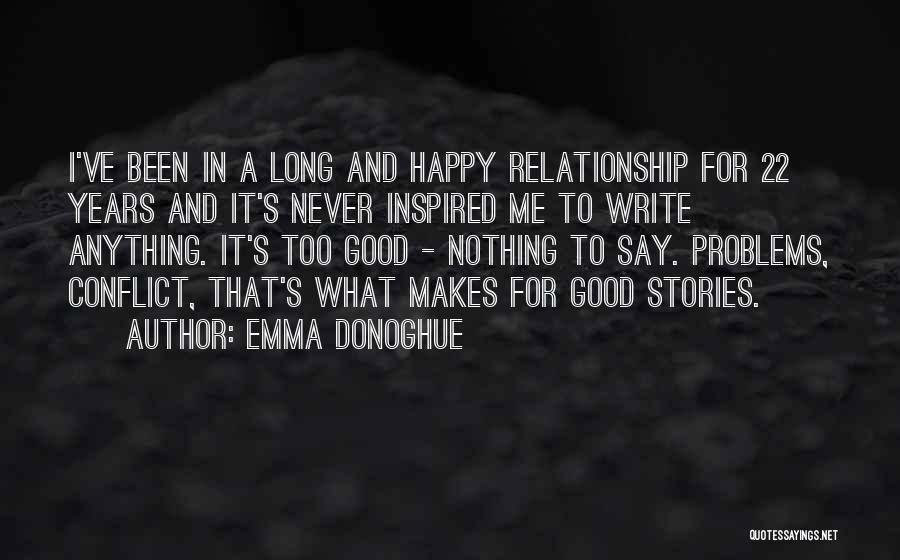 Emma Donoghue Quotes: I've Been In A Long And Happy Relationship For 22 Years And It's Never Inspired Me To Write Anything. It's