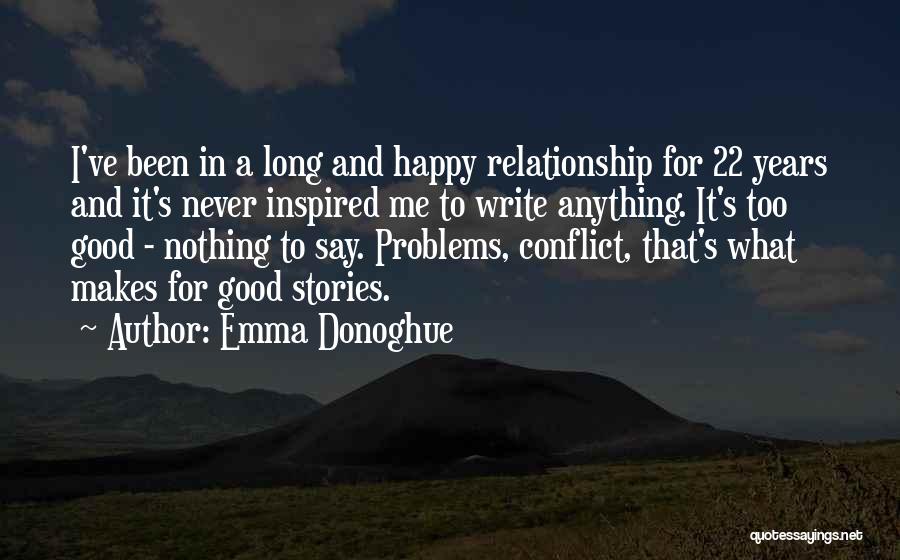 Emma Donoghue Quotes: I've Been In A Long And Happy Relationship For 22 Years And It's Never Inspired Me To Write Anything. It's