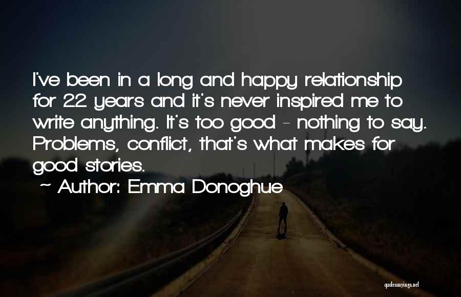 Emma Donoghue Quotes: I've Been In A Long And Happy Relationship For 22 Years And It's Never Inspired Me To Write Anything. It's