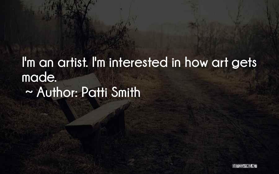 Patti Smith Quotes: I'm An Artist. I'm Interested In How Art Gets Made.