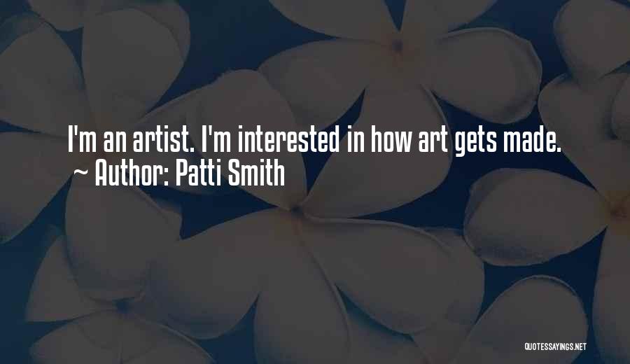 Patti Smith Quotes: I'm An Artist. I'm Interested In How Art Gets Made.