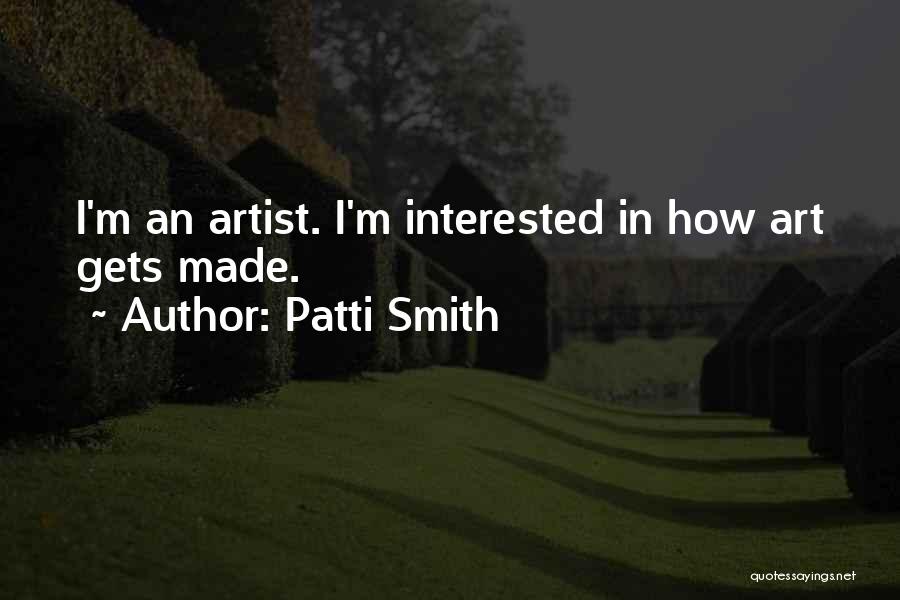 Patti Smith Quotes: I'm An Artist. I'm Interested In How Art Gets Made.