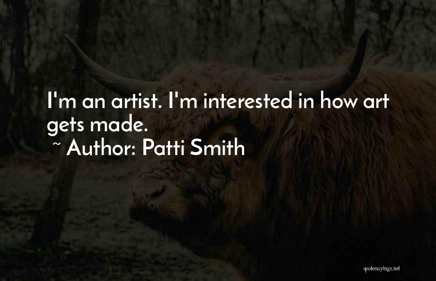 Patti Smith Quotes: I'm An Artist. I'm Interested In How Art Gets Made.