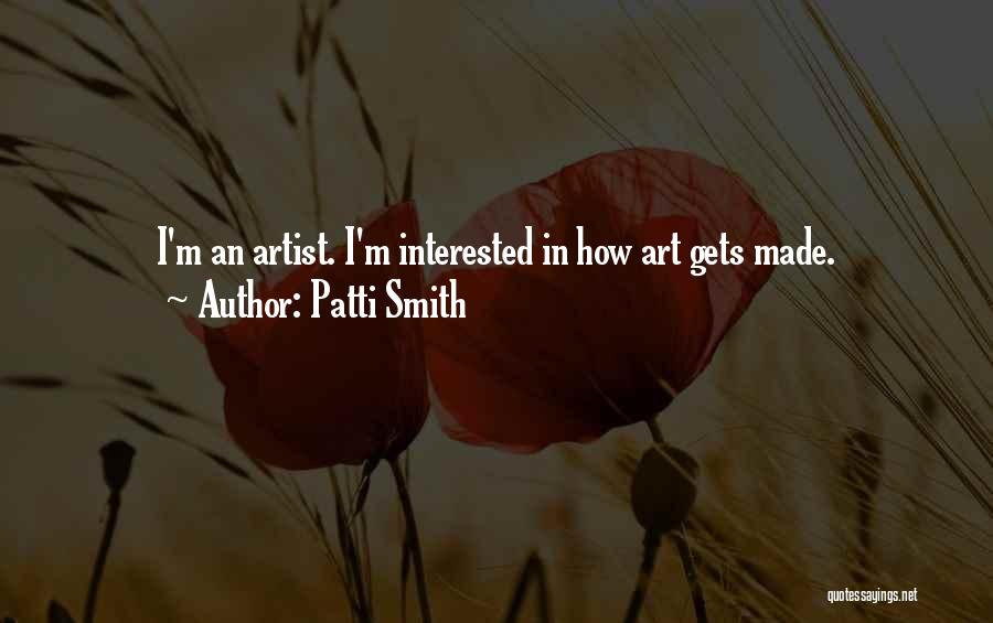 Patti Smith Quotes: I'm An Artist. I'm Interested In How Art Gets Made.