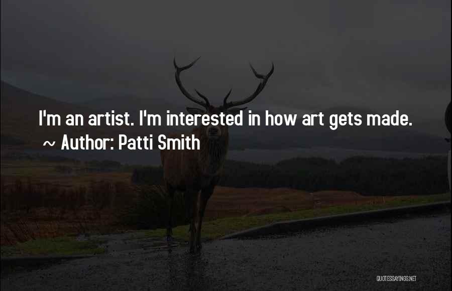 Patti Smith Quotes: I'm An Artist. I'm Interested In How Art Gets Made.