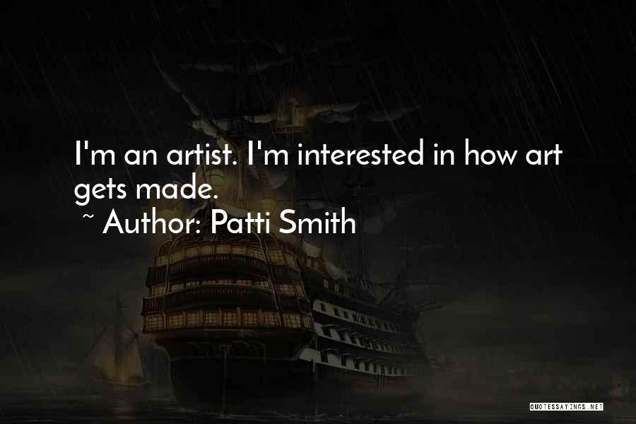 Patti Smith Quotes: I'm An Artist. I'm Interested In How Art Gets Made.