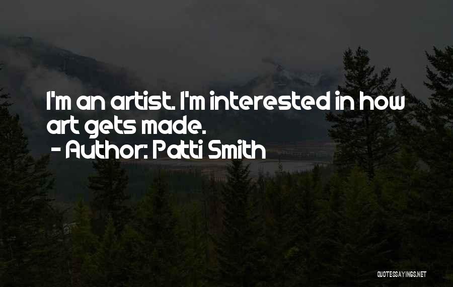 Patti Smith Quotes: I'm An Artist. I'm Interested In How Art Gets Made.