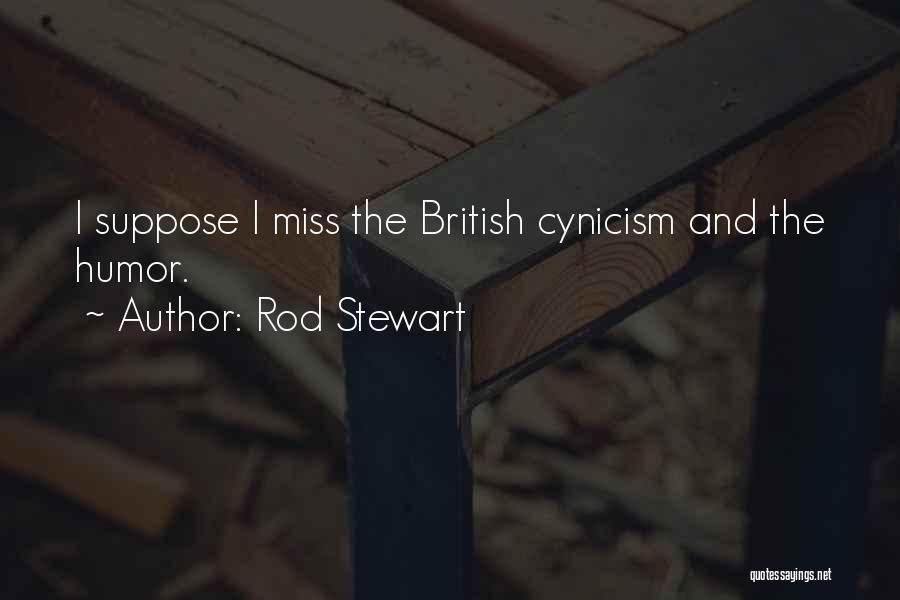 Rod Stewart Quotes: I Suppose I Miss The British Cynicism And The Humor.