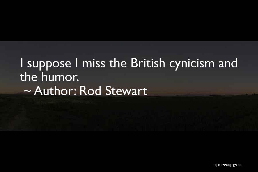 Rod Stewart Quotes: I Suppose I Miss The British Cynicism And The Humor.