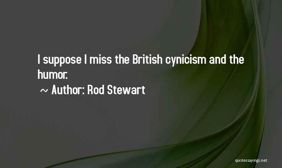 Rod Stewart Quotes: I Suppose I Miss The British Cynicism And The Humor.