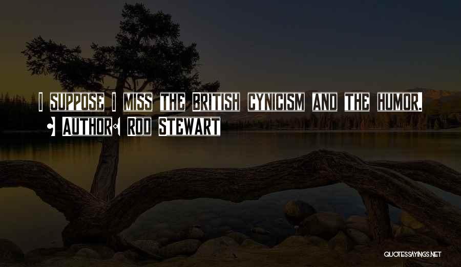Rod Stewart Quotes: I Suppose I Miss The British Cynicism And The Humor.