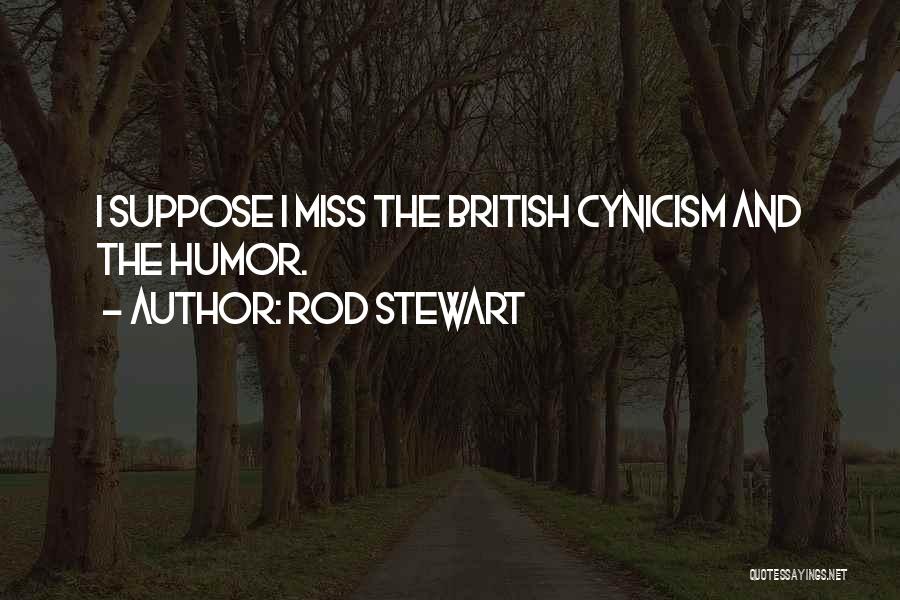 Rod Stewart Quotes: I Suppose I Miss The British Cynicism And The Humor.