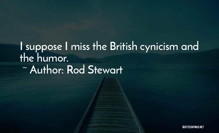 Rod Stewart Quotes: I Suppose I Miss The British Cynicism And The Humor.