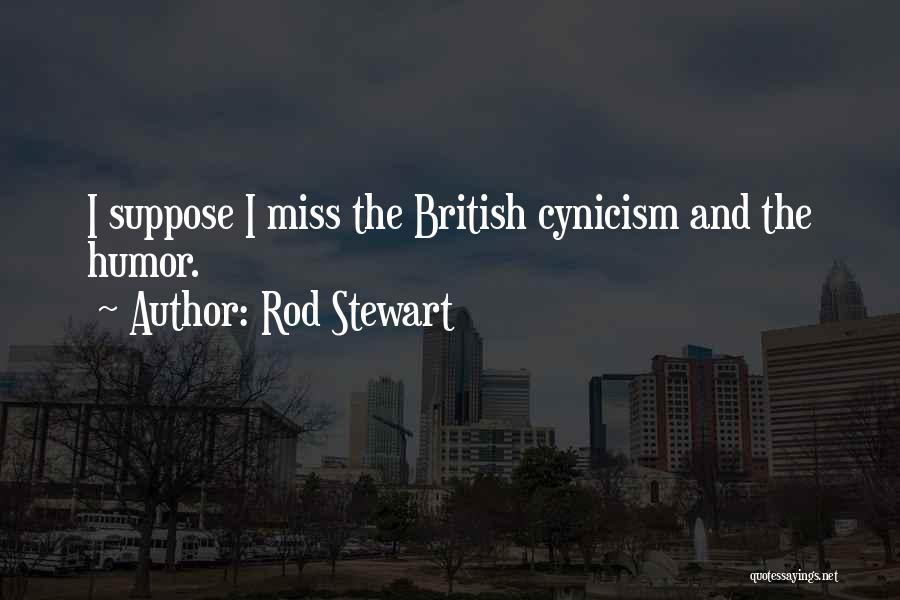 Rod Stewart Quotes: I Suppose I Miss The British Cynicism And The Humor.