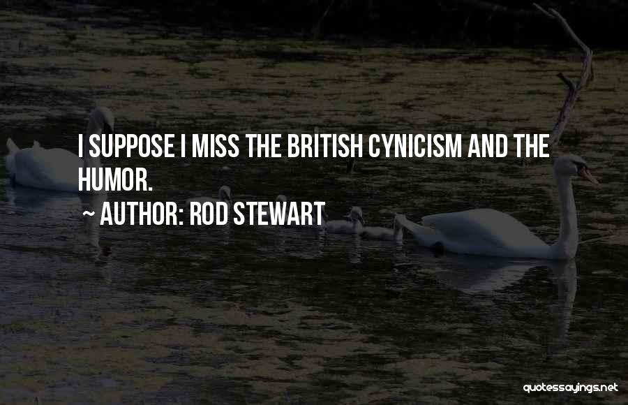 Rod Stewart Quotes: I Suppose I Miss The British Cynicism And The Humor.