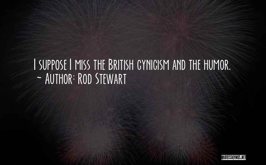 Rod Stewart Quotes: I Suppose I Miss The British Cynicism And The Humor.