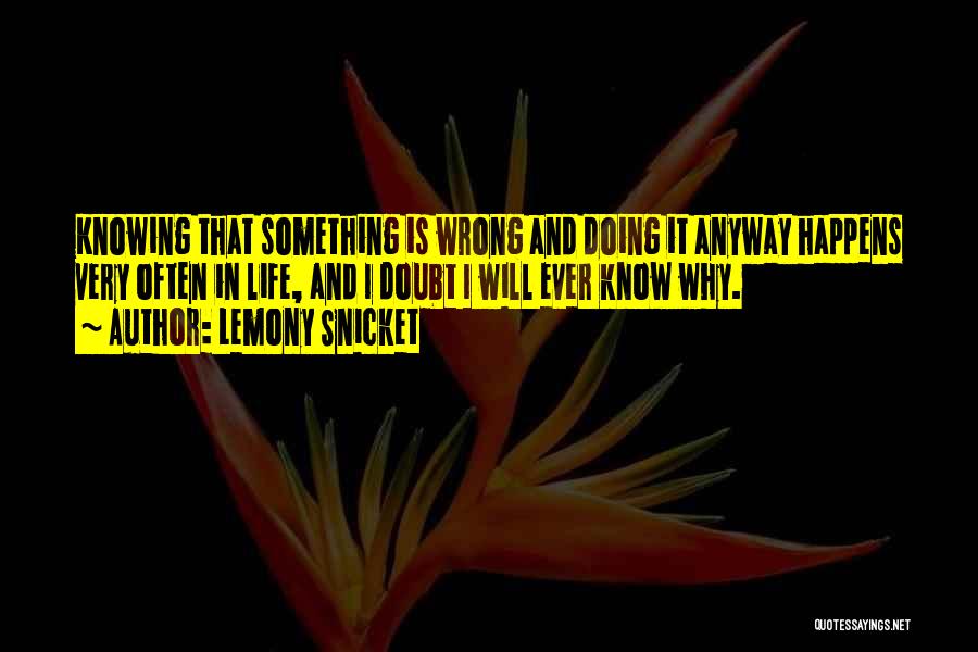 Lemony Snicket Quotes: Knowing That Something Is Wrong And Doing It Anyway Happens Very Often In Life, And I Doubt I Will Ever