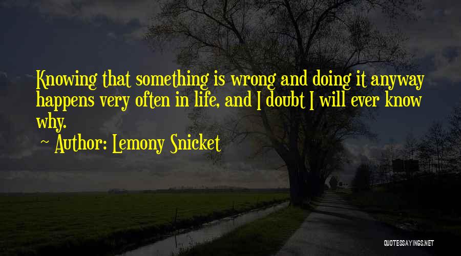 Lemony Snicket Quotes: Knowing That Something Is Wrong And Doing It Anyway Happens Very Often In Life, And I Doubt I Will Ever