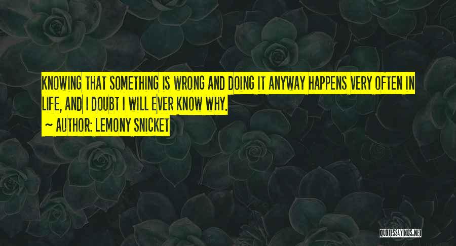 Lemony Snicket Quotes: Knowing That Something Is Wrong And Doing It Anyway Happens Very Often In Life, And I Doubt I Will Ever