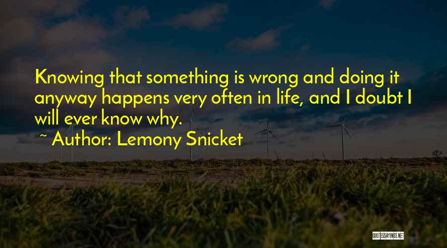 Lemony Snicket Quotes: Knowing That Something Is Wrong And Doing It Anyway Happens Very Often In Life, And I Doubt I Will Ever