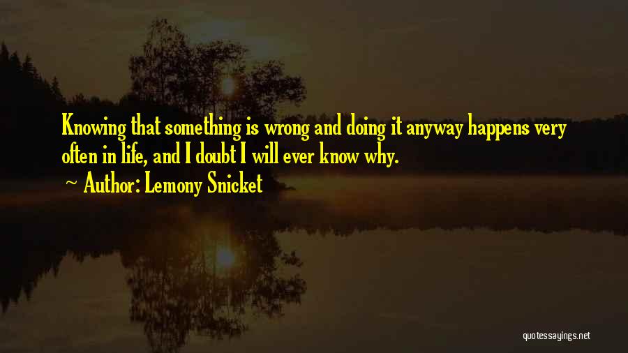 Lemony Snicket Quotes: Knowing That Something Is Wrong And Doing It Anyway Happens Very Often In Life, And I Doubt I Will Ever