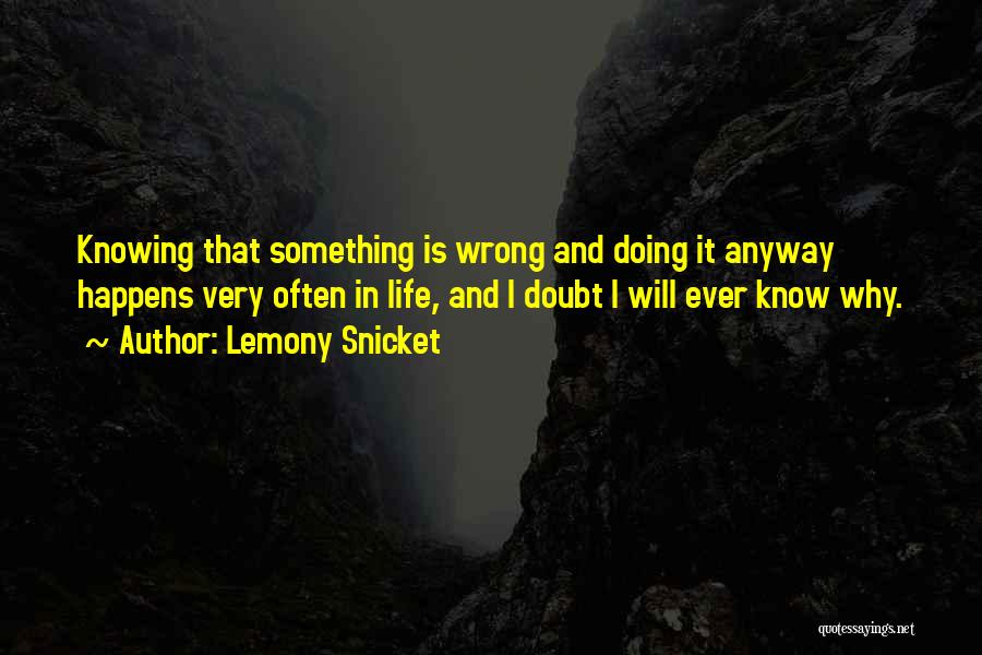 Lemony Snicket Quotes: Knowing That Something Is Wrong And Doing It Anyway Happens Very Often In Life, And I Doubt I Will Ever