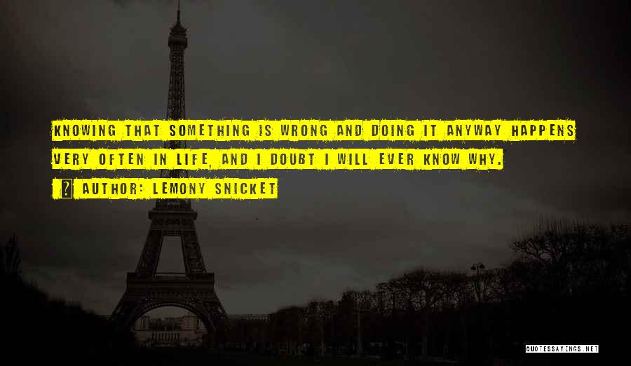 Lemony Snicket Quotes: Knowing That Something Is Wrong And Doing It Anyway Happens Very Often In Life, And I Doubt I Will Ever