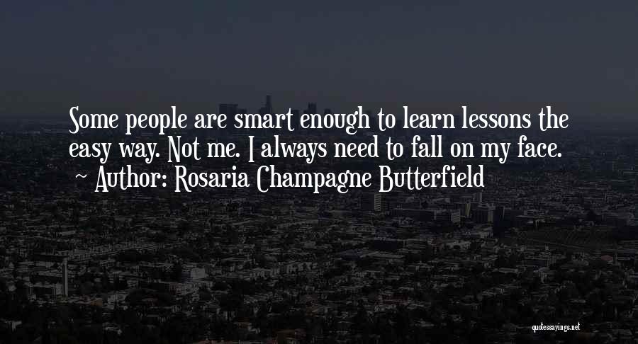 Rosaria Champagne Butterfield Quotes: Some People Are Smart Enough To Learn Lessons The Easy Way. Not Me. I Always Need To Fall On My