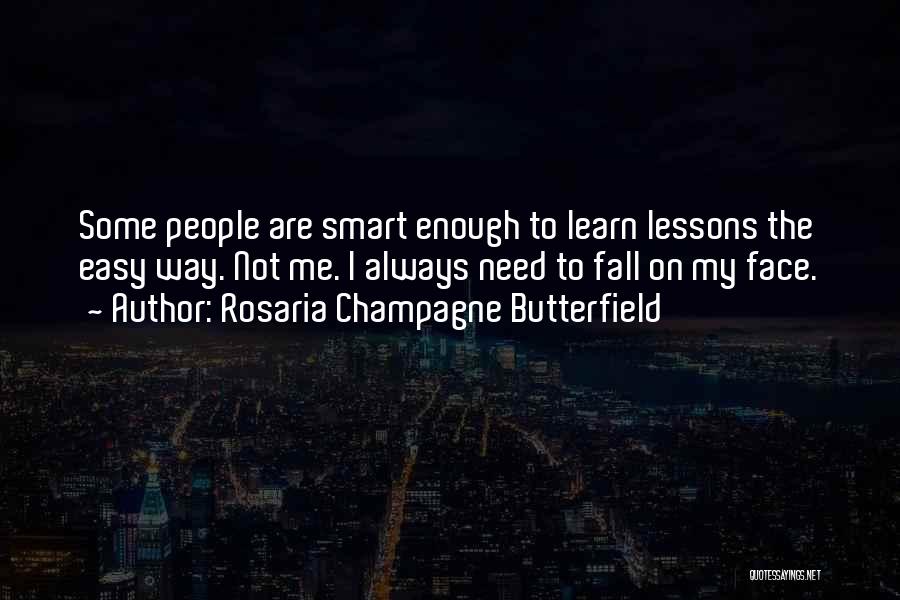 Rosaria Champagne Butterfield Quotes: Some People Are Smart Enough To Learn Lessons The Easy Way. Not Me. I Always Need To Fall On My