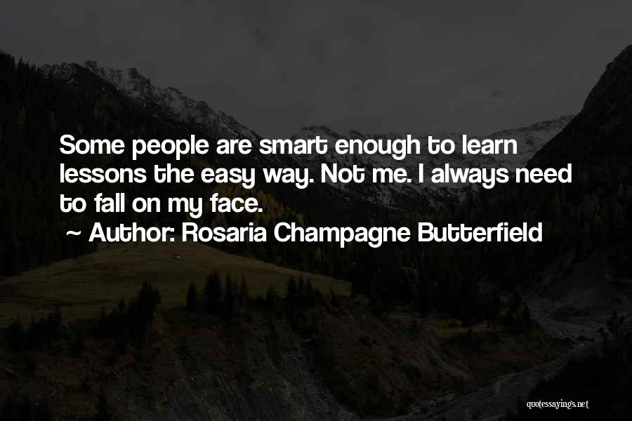 Rosaria Champagne Butterfield Quotes: Some People Are Smart Enough To Learn Lessons The Easy Way. Not Me. I Always Need To Fall On My