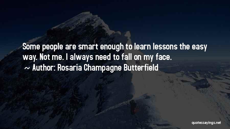 Rosaria Champagne Butterfield Quotes: Some People Are Smart Enough To Learn Lessons The Easy Way. Not Me. I Always Need To Fall On My