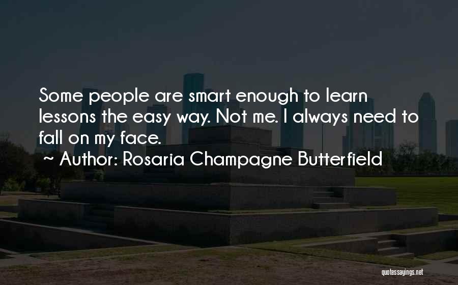 Rosaria Champagne Butterfield Quotes: Some People Are Smart Enough To Learn Lessons The Easy Way. Not Me. I Always Need To Fall On My