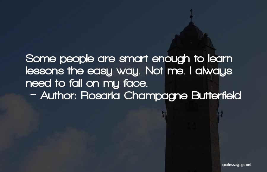 Rosaria Champagne Butterfield Quotes: Some People Are Smart Enough To Learn Lessons The Easy Way. Not Me. I Always Need To Fall On My