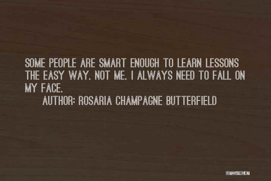 Rosaria Champagne Butterfield Quotes: Some People Are Smart Enough To Learn Lessons The Easy Way. Not Me. I Always Need To Fall On My