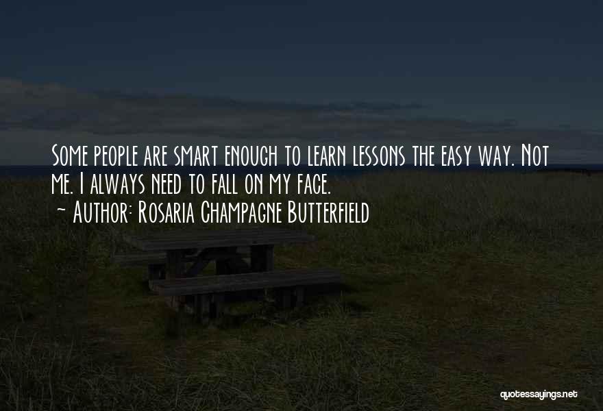 Rosaria Champagne Butterfield Quotes: Some People Are Smart Enough To Learn Lessons The Easy Way. Not Me. I Always Need To Fall On My