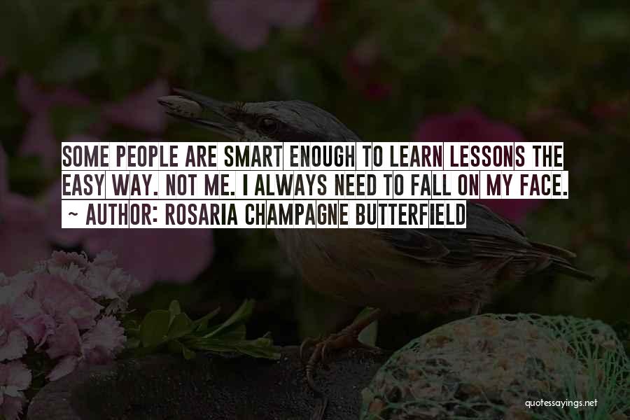 Rosaria Champagne Butterfield Quotes: Some People Are Smart Enough To Learn Lessons The Easy Way. Not Me. I Always Need To Fall On My