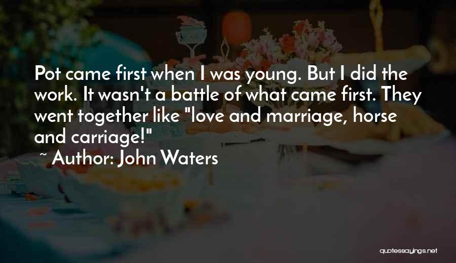John Waters Quotes: Pot Came First When I Was Young. But I Did The Work. It Wasn't A Battle Of What Came First.