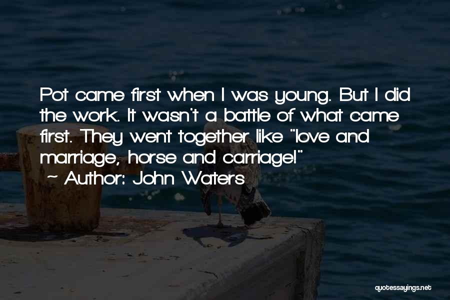 John Waters Quotes: Pot Came First When I Was Young. But I Did The Work. It Wasn't A Battle Of What Came First.