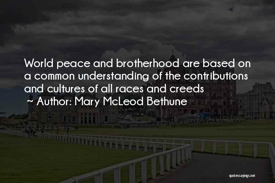 Mary McLeod Bethune Quotes: World Peace And Brotherhood Are Based On A Common Understanding Of The Contributions And Cultures Of All Races And Creeds