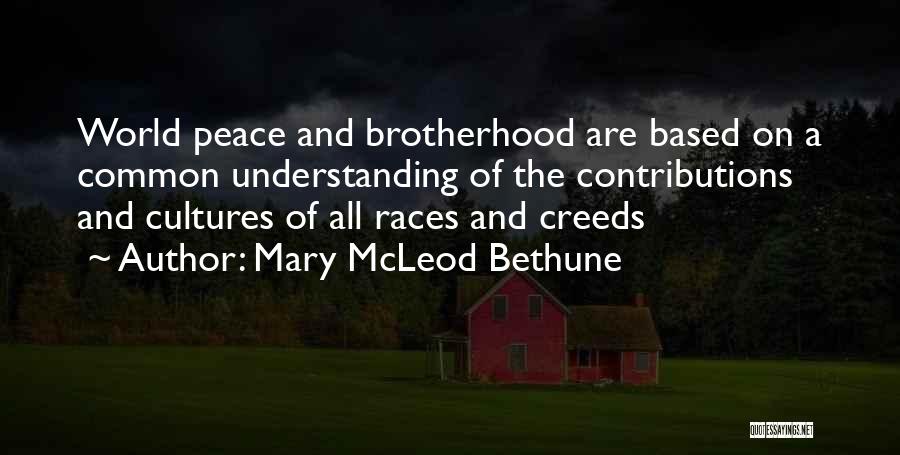 Mary McLeod Bethune Quotes: World Peace And Brotherhood Are Based On A Common Understanding Of The Contributions And Cultures Of All Races And Creeds