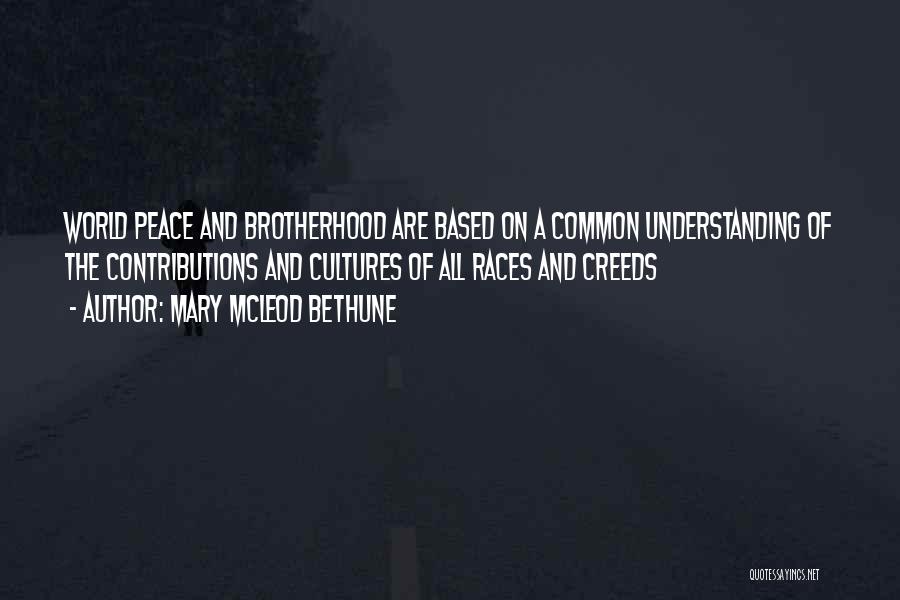 Mary McLeod Bethune Quotes: World Peace And Brotherhood Are Based On A Common Understanding Of The Contributions And Cultures Of All Races And Creeds