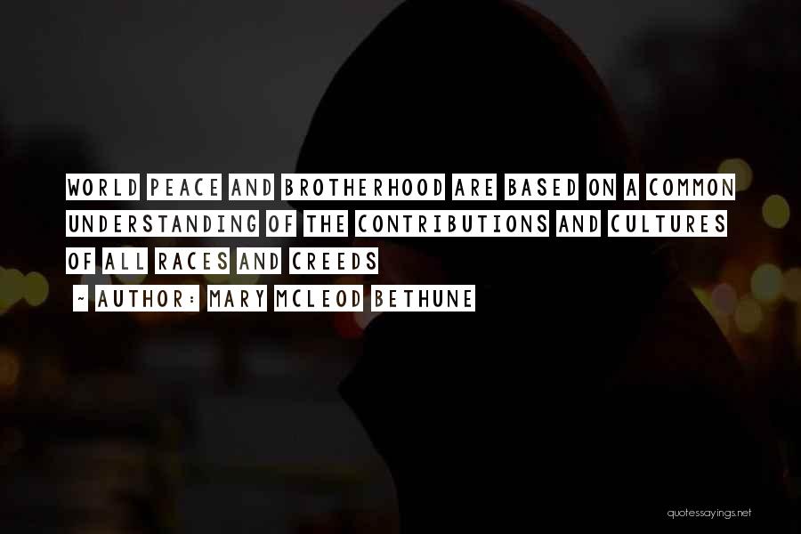 Mary McLeod Bethune Quotes: World Peace And Brotherhood Are Based On A Common Understanding Of The Contributions And Cultures Of All Races And Creeds