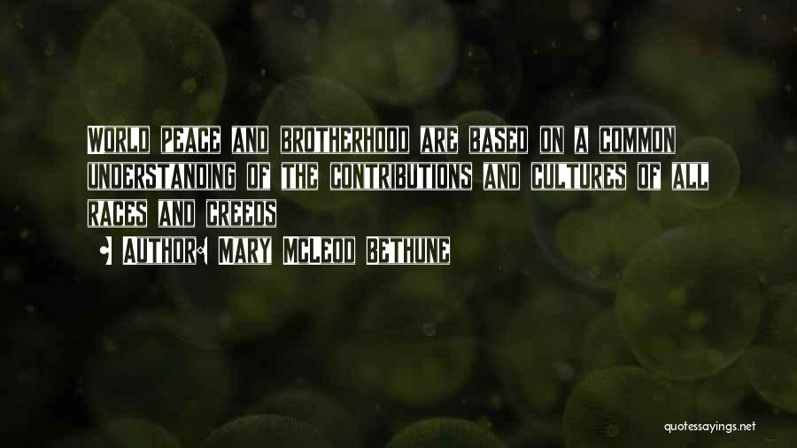 Mary McLeod Bethune Quotes: World Peace And Brotherhood Are Based On A Common Understanding Of The Contributions And Cultures Of All Races And Creeds