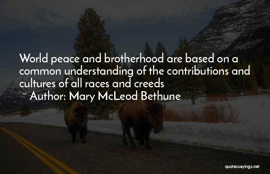 Mary McLeod Bethune Quotes: World Peace And Brotherhood Are Based On A Common Understanding Of The Contributions And Cultures Of All Races And Creeds