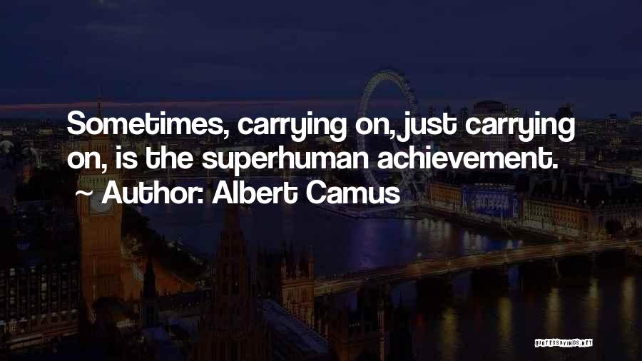 Albert Camus Quotes: Sometimes, Carrying On, Just Carrying On, Is The Superhuman Achievement.