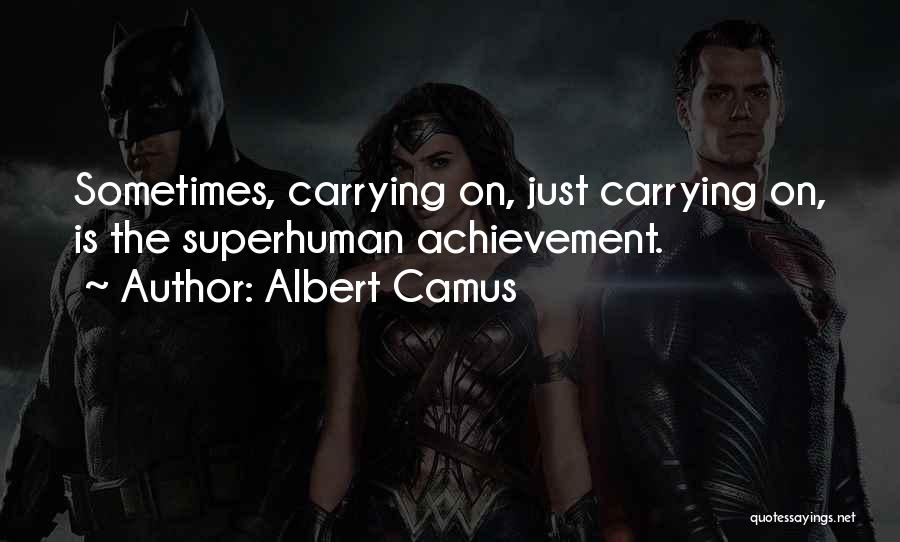 Albert Camus Quotes: Sometimes, Carrying On, Just Carrying On, Is The Superhuman Achievement.