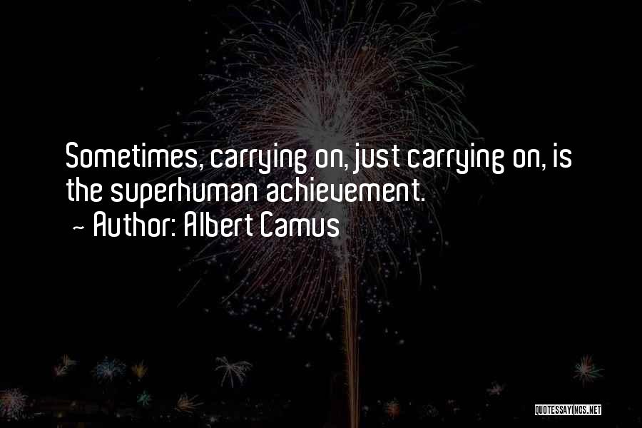 Albert Camus Quotes: Sometimes, Carrying On, Just Carrying On, Is The Superhuman Achievement.