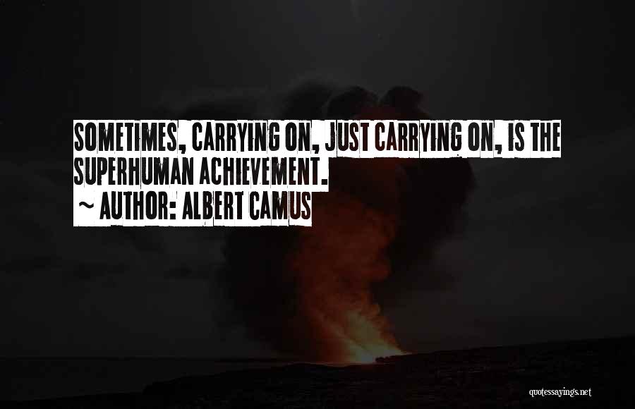 Albert Camus Quotes: Sometimes, Carrying On, Just Carrying On, Is The Superhuman Achievement.