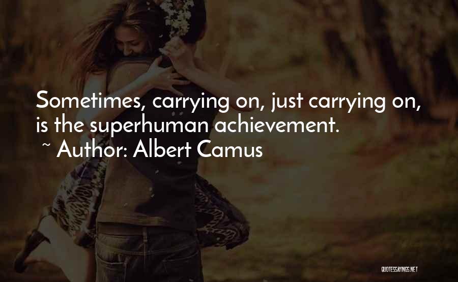Albert Camus Quotes: Sometimes, Carrying On, Just Carrying On, Is The Superhuman Achievement.