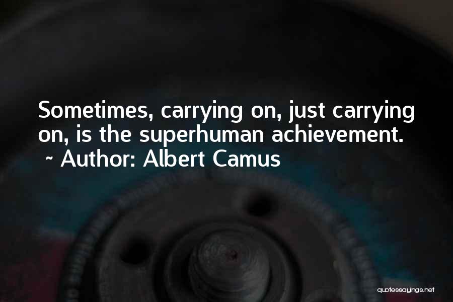 Albert Camus Quotes: Sometimes, Carrying On, Just Carrying On, Is The Superhuman Achievement.